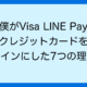 僕がVisa LINE Payクレジットカードをメインにした7つの理由。ポイント還元率3%、スマホ通知などメリットだらけ！