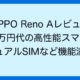 OPPO Reno Aレビュー 3万円代の高性能スマホ デュアルSIMなど機能満載